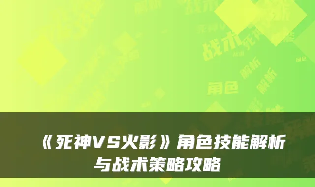 《死神VS火影》角色技能解析与战术策略攻略