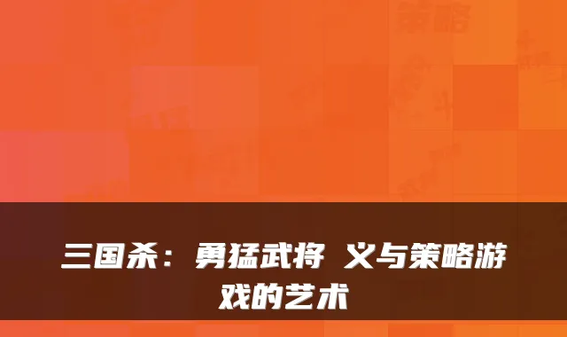 三国杀：勇猛武将麹义与策略游戏的艺术