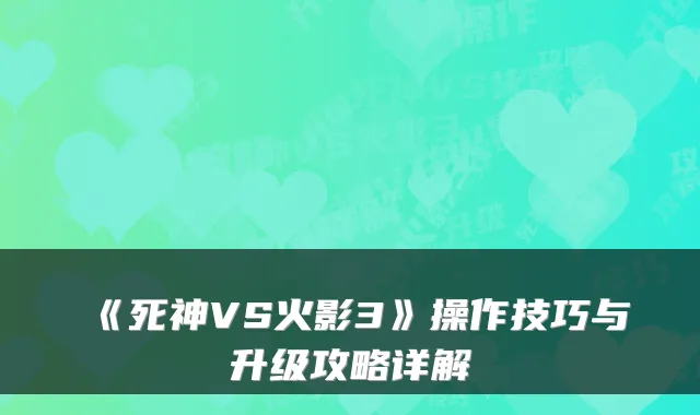 《死神VS火影3》操作技巧与升级攻略详解