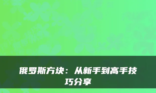 俄罗斯方块：从新手到高手技巧分享