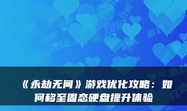 《永劫无间》游戏优化攻略：如何移至固态硬盘提升体验