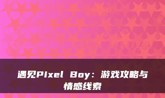 遇见Pixel Boy：游戏攻略与情感线索