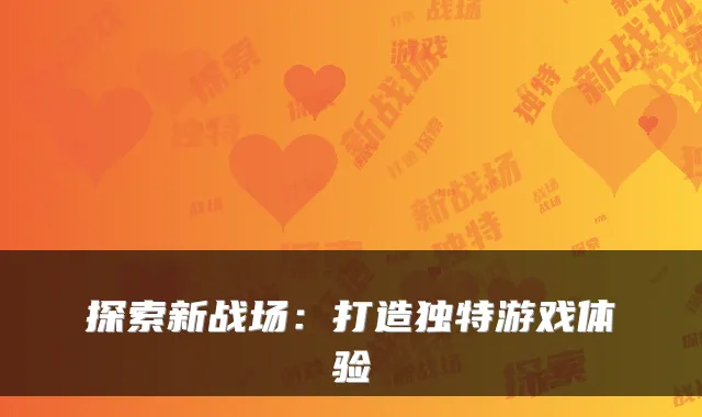 探索新战场：打造独特游戏体验