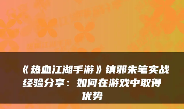 《热血江湖手游》镇邪朱笔实战经验分享：如何在游戏中取得优势