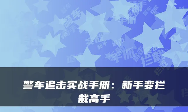 警车追击实战手册：新手变拦截高手