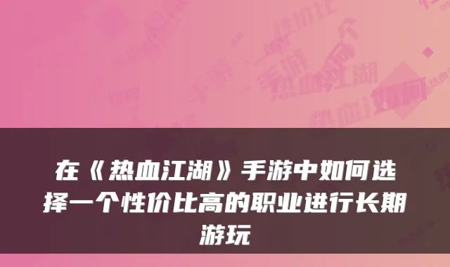 在《热血江湖》手游中如何选择一个性价比高的职业进行长期游玩