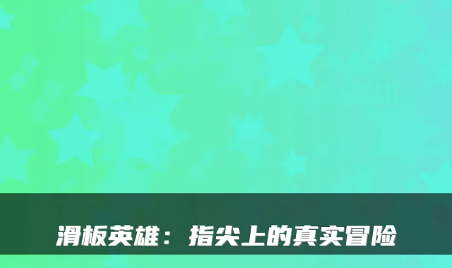 滑板英雄：指尖上的真实冒险