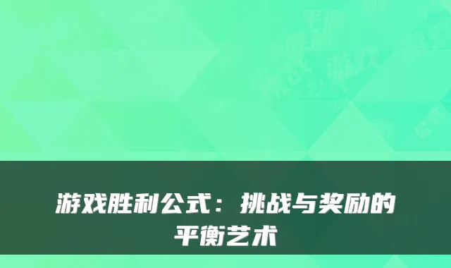 游戏胜利公式：挑战与奖励的平衡艺术