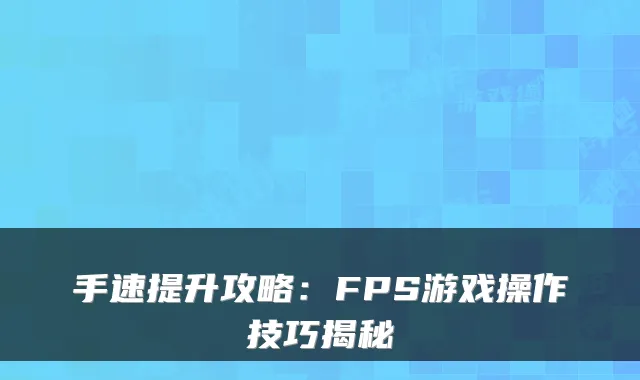 手速提升攻略：FPS游戏操作技巧揭秘