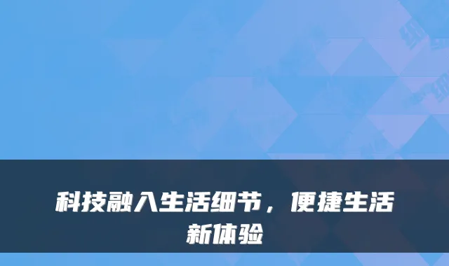 科技融入生活细节，便捷生活新体验