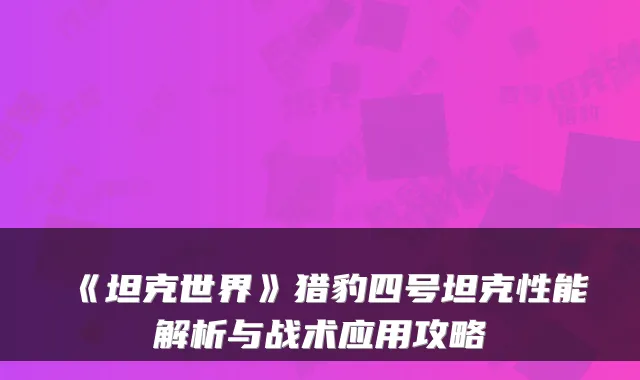 《坦克世界》猎豹四号坦克性能解析与战术应用攻略