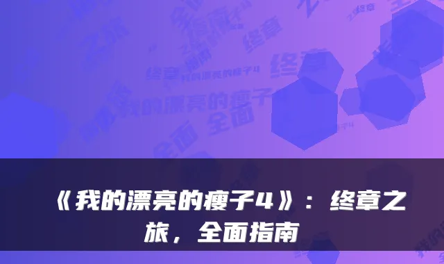 《我的漂亮的瘦子4》：终章之旅，全面指南
