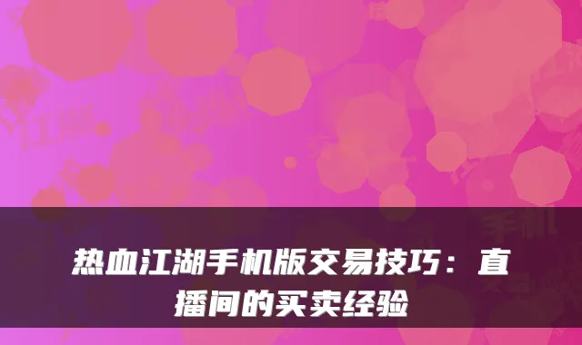 热血江湖手机版交易技巧：直播间的买卖经验