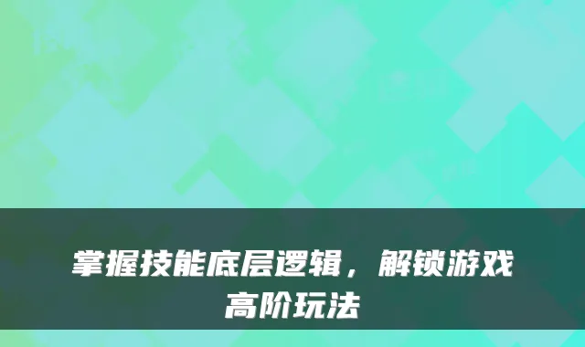 掌握技能底层逻辑，解锁游戏高阶玩法