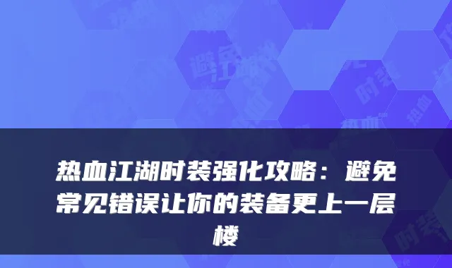 热血江湖时装强化攻略：避免常见错误让你的装备更上一层楼