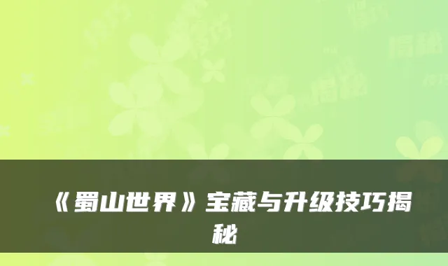 《蜀山世界》宝藏与升级技巧揭秘