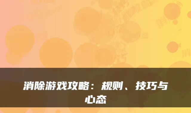 消除游戏攻略：规则、技巧与心态