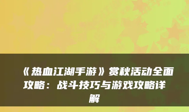 《热血江湖手游》赏秋活动全面攻略：战斗技巧与游戏攻略详解