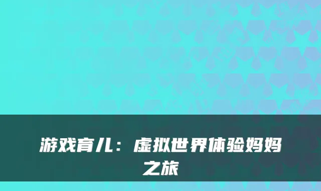 游戏育儿：虚拟世界体验妈妈之旅