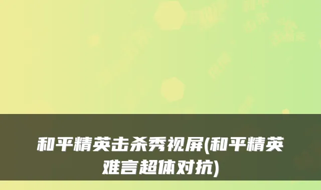和平精英击杀秀视屏(和平精英难言超体对抗)