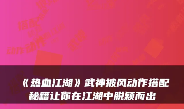 《热血江湖》武神披风动作搭配秘籍让你在江湖中脱颖而出
