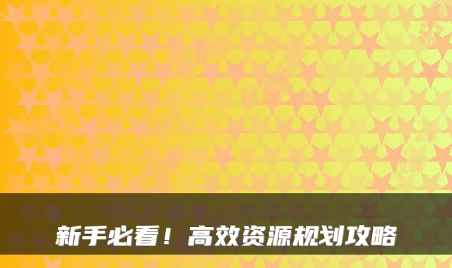 新手必看！高效资源规划攻略