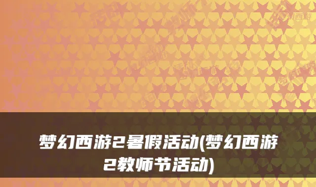 梦幻西游2暑假活动(梦幻西游2教师节活动)
