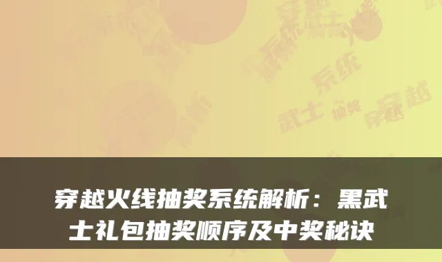穿越火线抽奖系统解析：黑武士礼包抽奖顺序及中奖秘诀