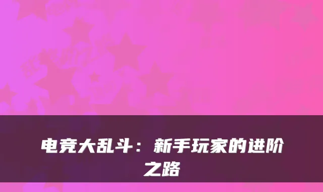 电竞大乱斗：新手玩家的进阶之路
