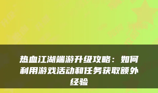 热血江湖端游升级攻略：如何利用游戏活动和任务获取额外经验