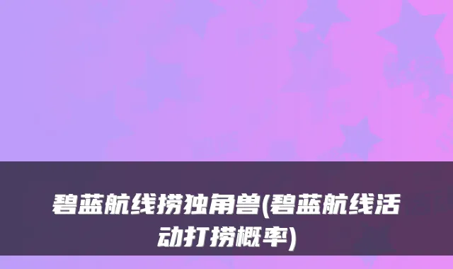碧蓝航线捞独角兽(碧蓝航线活动打捞概率)