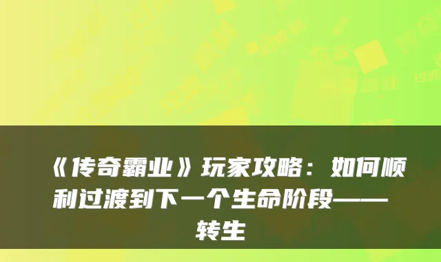 《传奇霸业》玩家攻略：如何顺利过渡到下一个生命阶段——转生