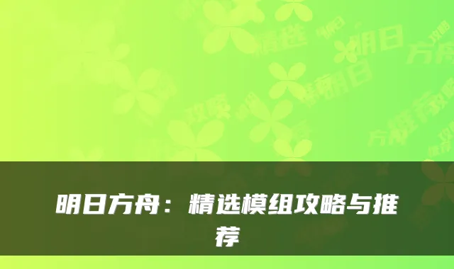 明日方舟:精选模组攻略与推荐