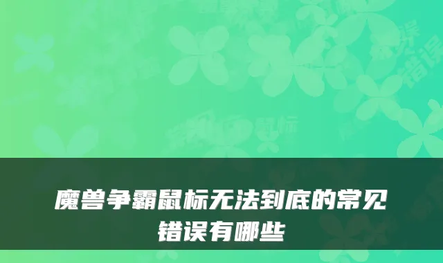 魔兽争霸鼠标无法到底的常见错误有哪些