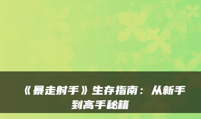 《暴走射手》生存指南：从新手到高手秘籍