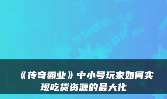 《传奇霸业》中小号玩家如何实现吃货资源的大化