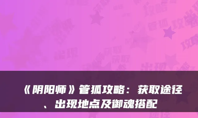 《阴阳师》管狐攻略：获取途径、出现地点及御魂搭配
