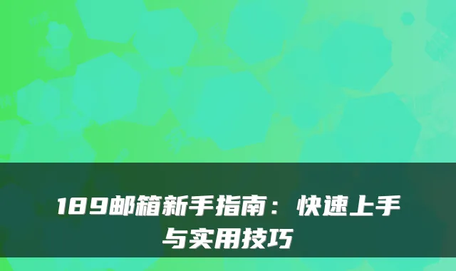 189邮箱新手指南:快速上手与实用技巧