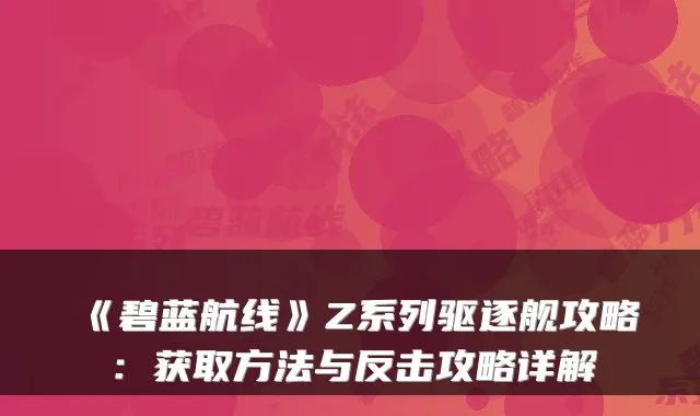 《碧蓝航线》Z系列驱逐舰攻略：获取方法与反击攻略详解