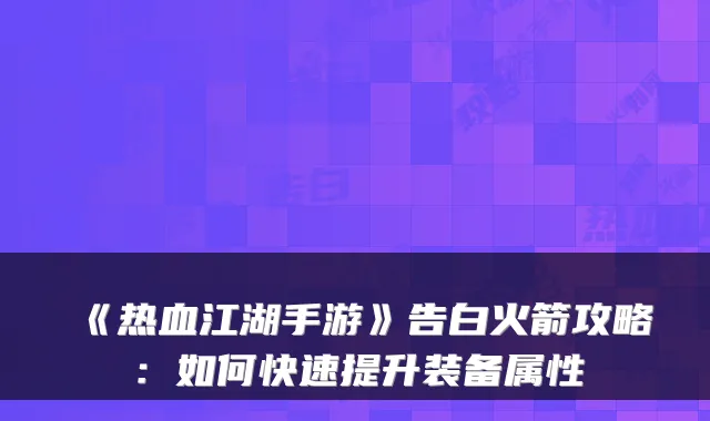 《热血江湖手游》告白火箭攻略：如何快速提升装备属性