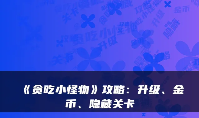 《贪吃小怪物》攻略：升级、金币、隐藏关卡