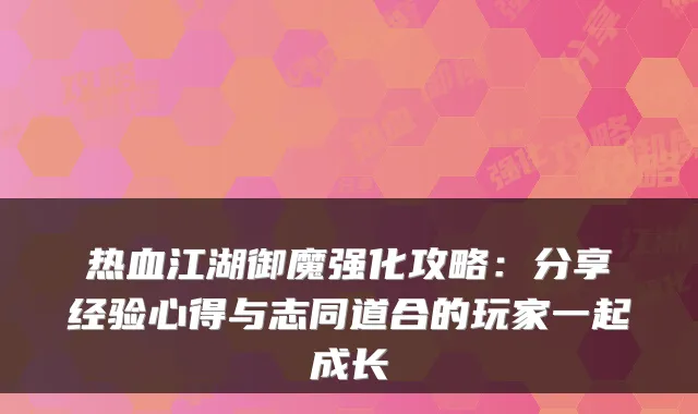 热血江湖御魔强化攻略：分享经验心得与志同道合的玩家一起成长