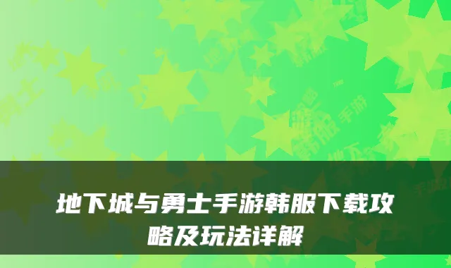 地下城与勇士手游韩服下载攻略及玩法详解