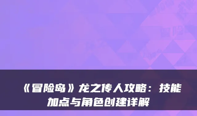 《冒险岛》龙之传人攻略：技能加点与角色创建详解