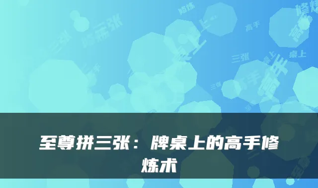 至尊拼三张：牌桌上的高手修炼术