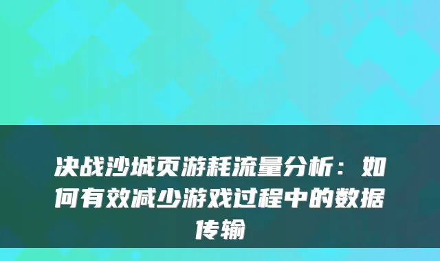 决战沙城页游耗流量分析：如何有效减少游戏过程中的数据传输