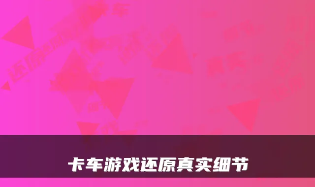 卡车游戏还原真实细节