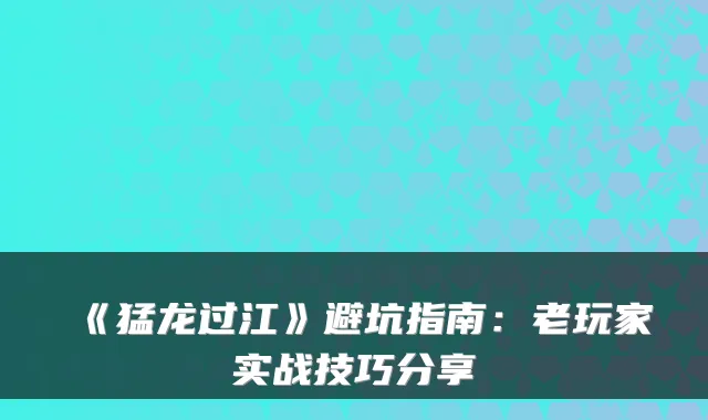 《猛龙过江》避坑指南：老玩家实战技巧分享