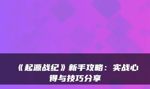 《起源战纪》新手攻略：实战心得与技巧分享