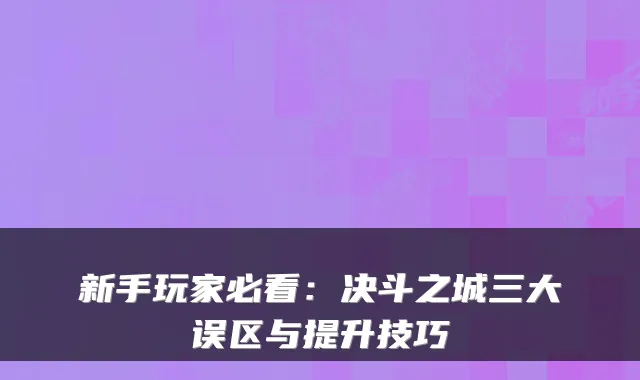 新手玩家必看:决斗之城三大误区与提升技巧